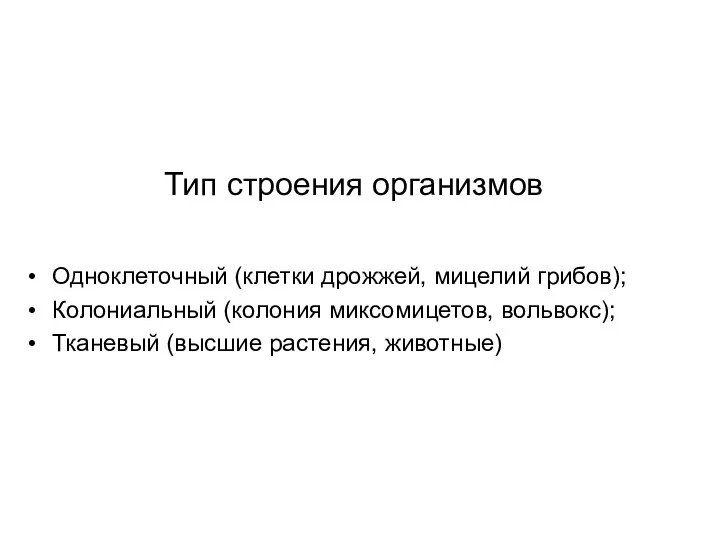 Тип строения организмов Одноклеточный (клетки дрожжей, мицелий грибов); Колониальный (колония миксомицетов, вольвокс); Тканевый (высшие растения, животные)