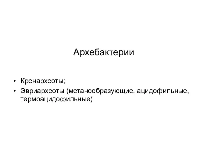 Архебактерии Кренархеоты; Эвриархеоты (метанообразующие, ацидофильные, термоацидофильные)