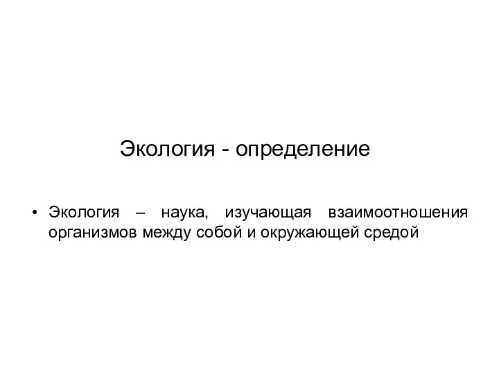 Экология - определение Экология – наука, изучающая взаимоотношения организмов между собой и окружающей средой