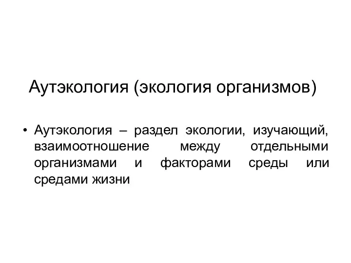 Аутэкология (экология организмов) Аутэкология – раздел экологии, изучающий, взаимоотношение между отдельными