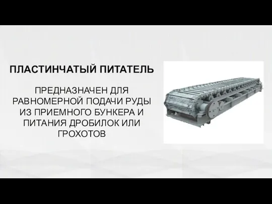 ПЛАСТИНЧАТЫЙ ПИТАТЕЛЬ ПРЕДНАЗНАЧЕН ДЛЯ РАВНОМЕРНОЙ ПОДАЧИ РУДЫ ИЗ ПРИЕМНОГО БУНКЕРА И ПИТАНИЯ ДРОБИЛОК ИЛИ ГРОХОТОВ