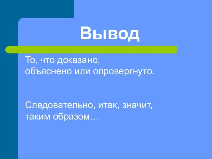 Вывод То, что доказано, объяснено или опровергнуто. Следовательно, итак, значит, таким образом…