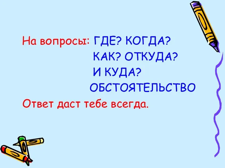 На вопросы: ГДЕ? КОГДА? КАК? ОТКУДА? И КУДА? ОБСТОЯТЕЛЬСТВО Ответ даст тебе всегда.