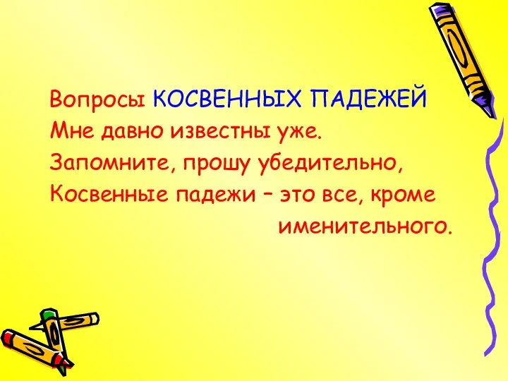 Вопросы КОСВЕННЫХ ПАДЕЖЕЙ Мне давно известны уже. Запомните, прошу убедительно, Косвенные