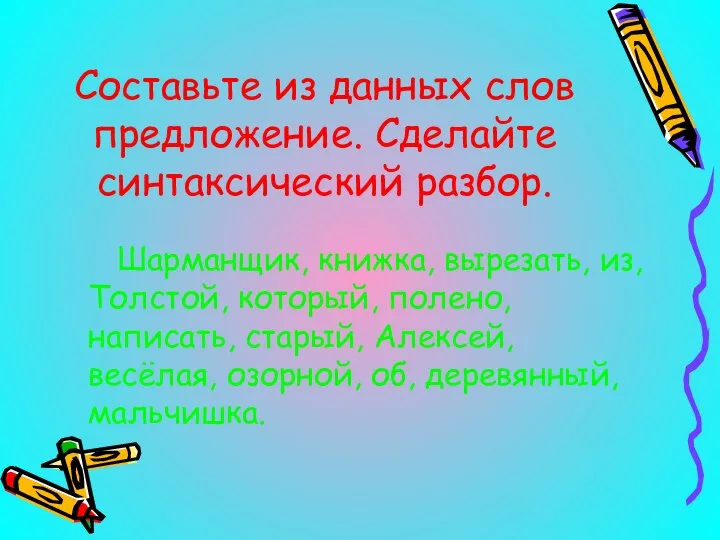 Составьте из данных слов предложение. Сделайте синтаксический разбор. Шарманщик, книжка, вырезать,