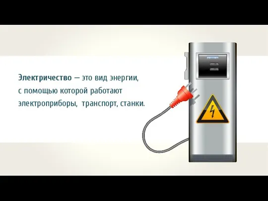 Электричество — это вид энергии, с помощью которой работают электроприборы, транспорт, станки.