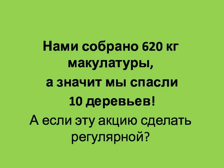 Нами собрано 620 кг макулатуры, а значит мы спасли 10 деревьев!