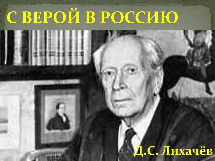 С ВЕРОЙ В РОССИЮ Д.С. Лихачёв