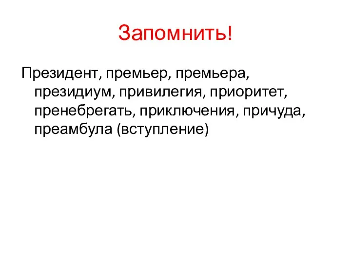 Запомнить! Президент, премьер, премьера, президиум, привилегия, приоритет, пренебрегать, приключения, причуда, преамбула (вступление)