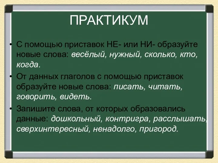 ПРАКТИКУМ С помощью приставок НЕ- или НИ- образуйте новые слова: весёлый,