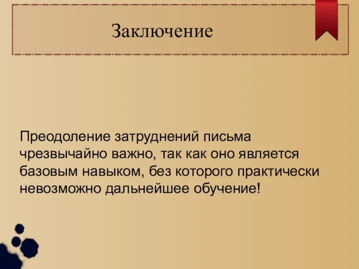 Заключение Преодоление затруднений письма чрезвычайно важно, так как оно является базовым