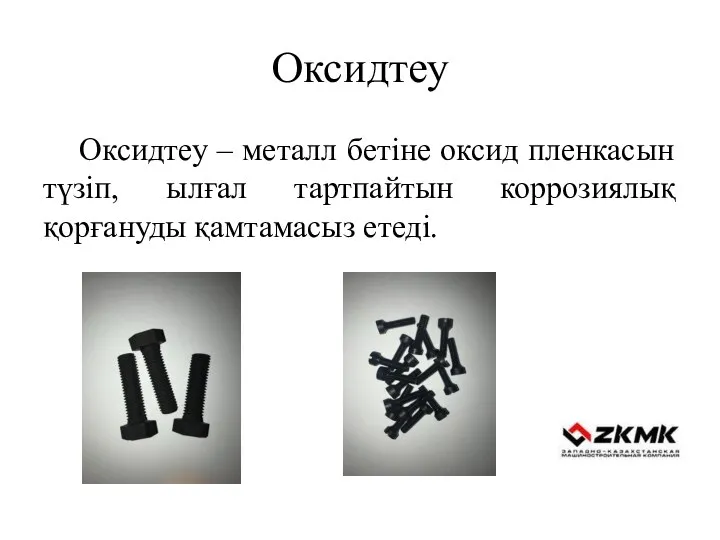 Оксидтеу Оксидтеу – металл бетіне оксид пленкасын түзіп, ылғал тартпайтын коррозиялық қорғануды қамтамасыз етеді.