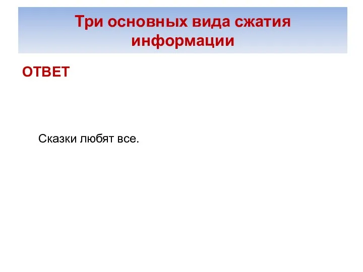 Три основных вида сжатия информации ОТВЕТ Сказки любят все.