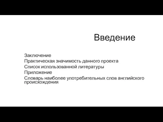 Введение Заключение Практическая значимость данного проекта Список использованной литературы Приложение Словарь наиболее употребительных слов английского происхождения