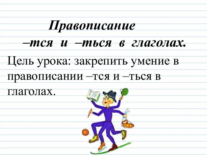 Правописание –тся и –ться в глаголах. Цель урока: закрепить умение в