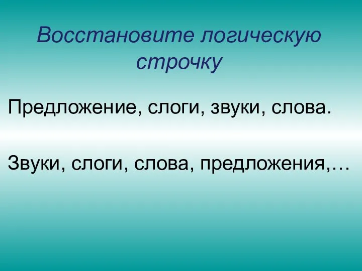 Восстановите логическую строчку Предложение, слоги, звуки, слова. Звуки, слоги, слова, предложения,…