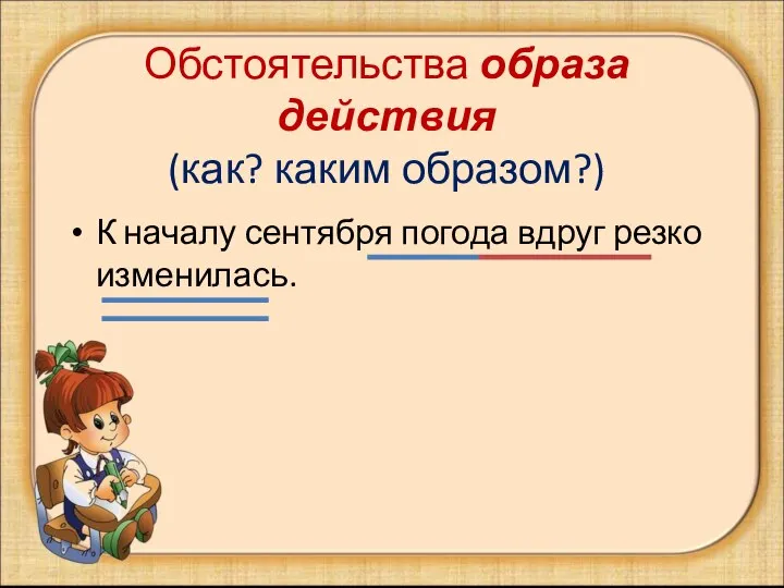 Обстоятельства образа действия (как? каким образом?) К началу сентября погода вдруг резко изменилась.