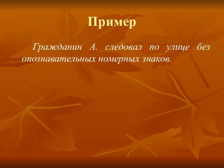 Пример Гражданин А. следовал по улице без опознавательных номерных знаков.