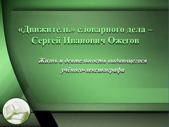 Жизнь и деятельность выдающегося учёного-лексикографа «Движитель» словарного дела – Сергей Иванович Ожегов