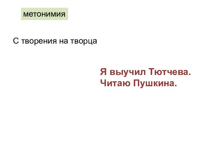 метонимия С творения на творца Я выучил Тютчева. Читаю Пушкина.