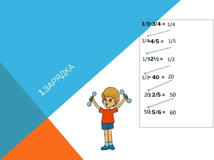 1.ЗАРЯДКА 1/3•3/4 = •4/5 = •2½ = • 40 = :