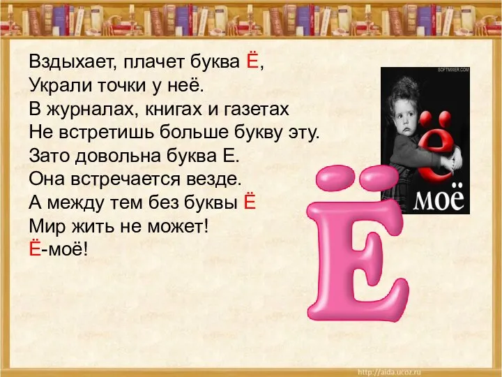 Вздыхает, плачет буква Ё, Украли точки у неё. В журналах, книгах