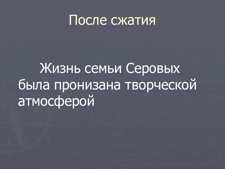 После сжатия Жизнь семьи Серовых была пронизана творческой атмосферой