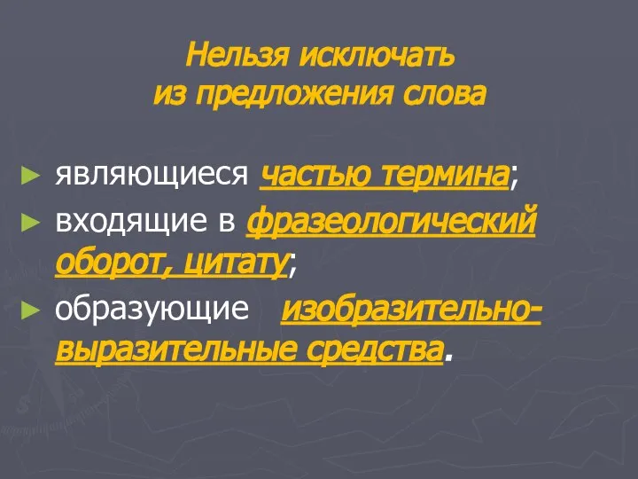 Нельзя исключать из предложения слова являющиеся частью термина; входящие в фразеологический оборот, цитату; образующие изобразительно-выразительные средства.