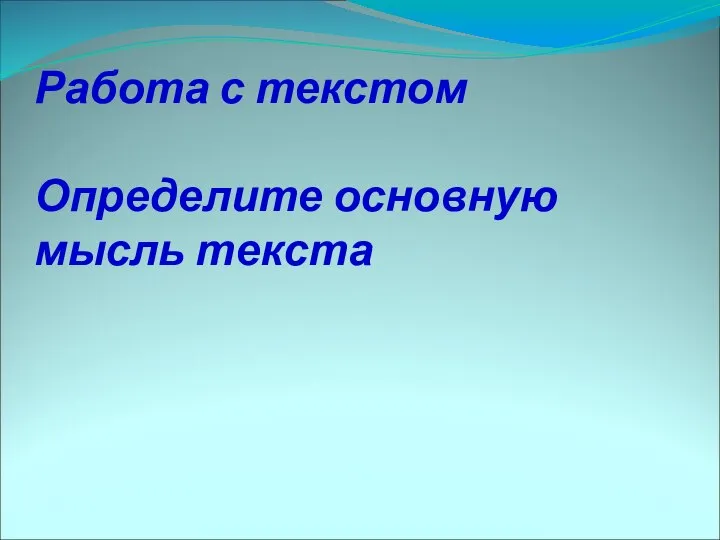 Работа с текстом Определите основную мысль текста