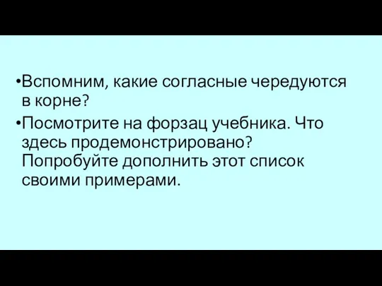 Вспомним, какие согласные чередуются в корне? Посмотрите на форзац учебника. Что