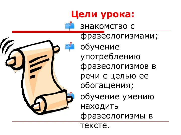 Цели урока: знакомство с фразеологизмами; обучение употреблению фразеологизмов в речи с