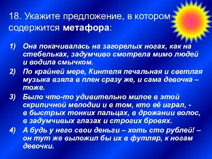 18. Укажите предложение, в котором содержится метафора: Она покачивалась на загорелых