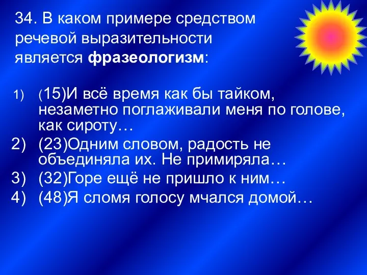 34. В каком примере средством речевой выразительности является фразеологизм: (15)И всё