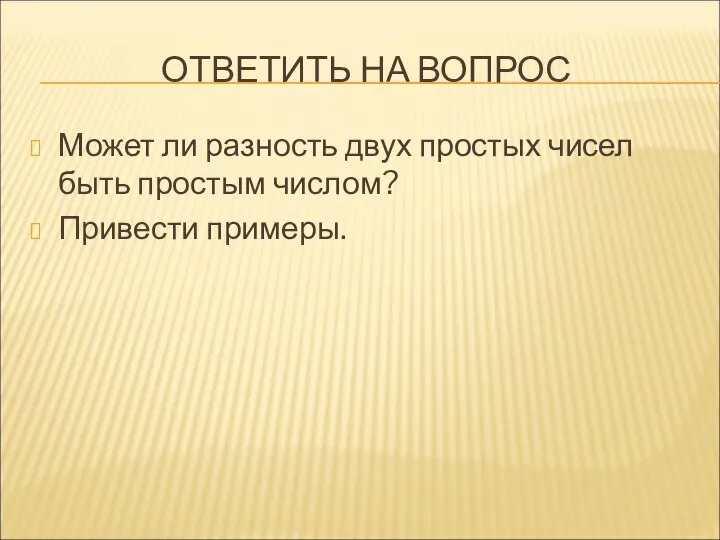 ОТВЕТИТЬ НА ВОПРОС Может ли разность двух простых чисел быть простым числом? Привести примеры.