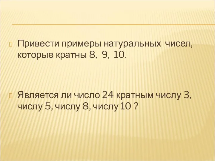 Привести примеры натуральных чисел, которые кратны 8, 9, 10. Является ли