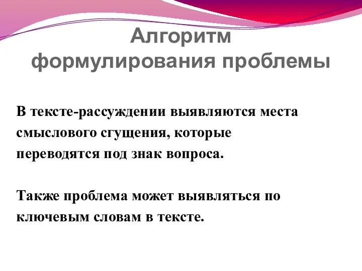 Алгоритм формулирования проблемы В тексте-рассуждении выявляются места смыслового сгущения, которые переводятся