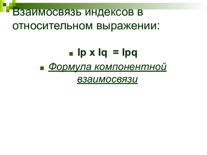 Взаимосвязь индексов в относительном выражении: Ip х Iq = Ipq Формула компонентной взаимосвязи