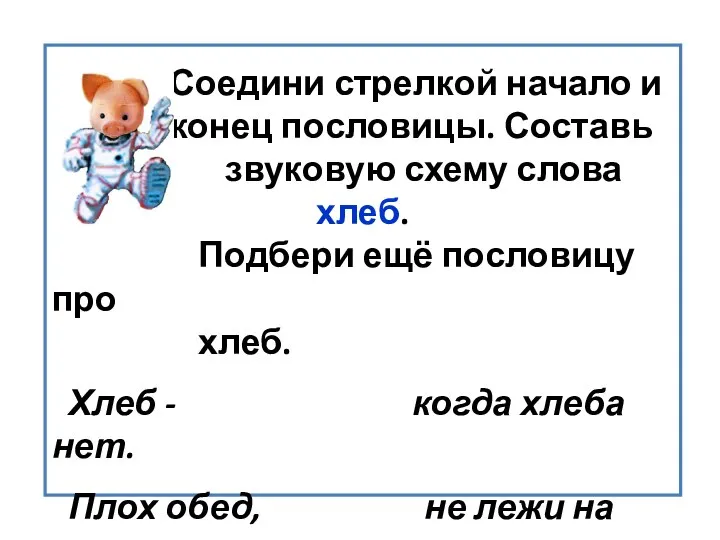 Соедини стрелкой начало и конец пословицы. Составь звуковую схему слова хлеб.