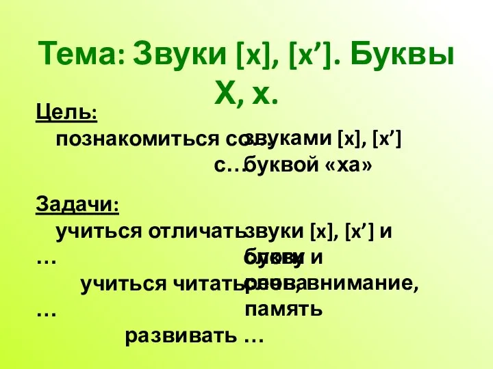 Тема: Звуки [x], [x’]. Буквы Х, х. Цель: познакомиться со… с…