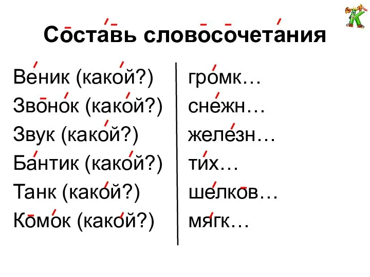 Составь словосочетания Веник (какой?) Звонок (какой?) Звук (какой?) Бантик (какой?) Танк