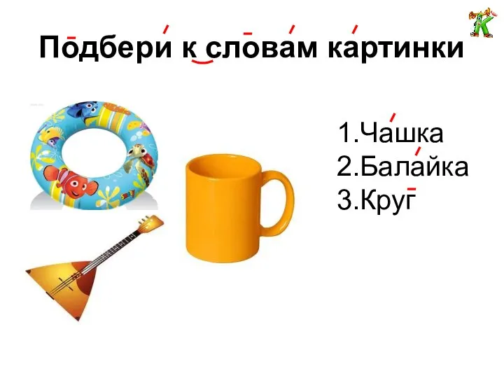 Подбери к словам картинки 1.Чашка 2.Балайка 3.Круг