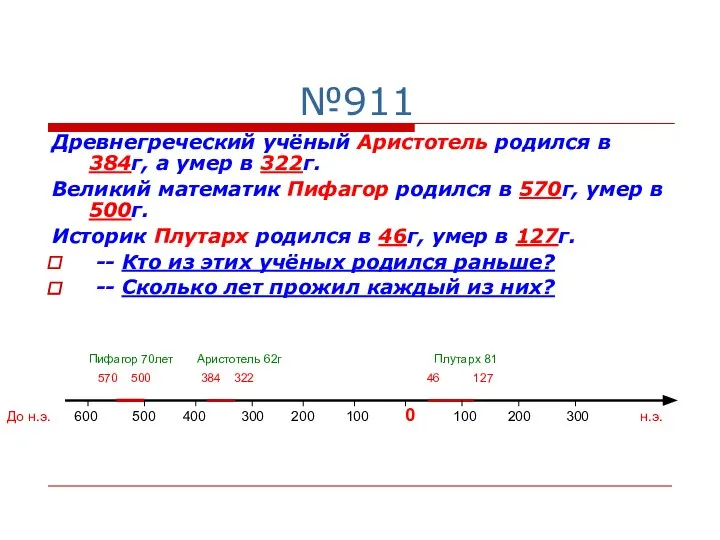 №911 Древнегреческий учёный Аристотель родился в 384г, а умер в 322г.