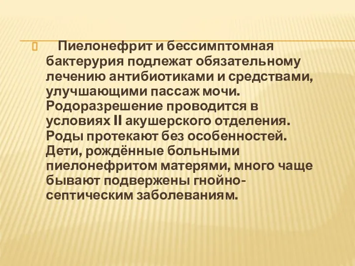 Пиелонефрит и бессимптомная бактерурия подлежат обязательному лечению антибиотиками и средствами, улучшающими