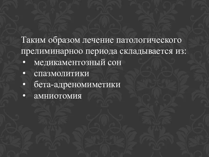 Таким образом лечение патологического прелиминарноо периода складывается из: медикаментозный сон спазмолитики бета-адреномиметики амниотомия