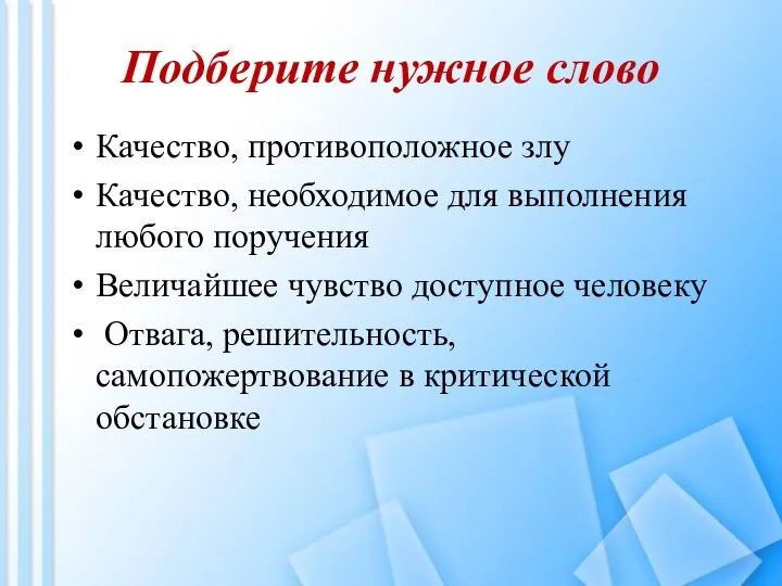 Подберите нужное слово Качество, противоположное злу Качество, необходимое для выполнения любого