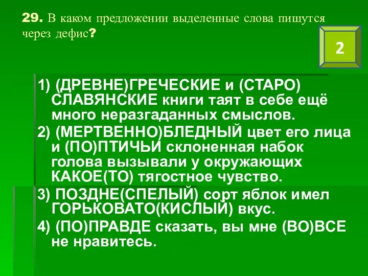 29. В каком предложении выделенные слова пишутся через дефис? 1) (ДРЕВНЕ)ГРЕЧЕСКИЕ