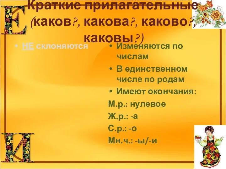 Краткие прилагательные (каков?, какова?, каково?, каковы?) НЕ склоняются Изменяются по числам