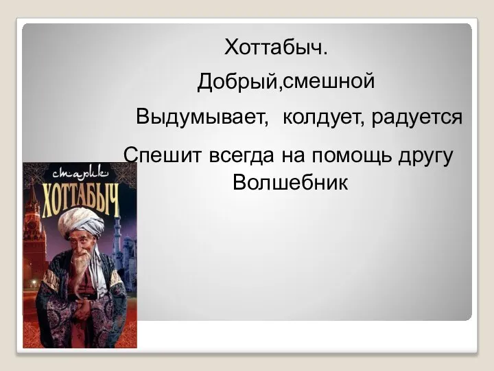 Хоттабыч. Добрый, смешной Выдумывает, колдует, радуется Спешит всегда на помощь другу Волшебник