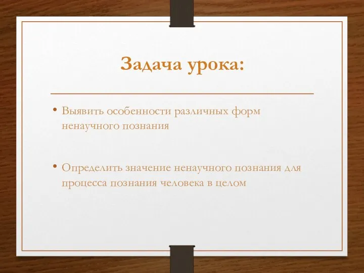 Задача урока: Выявить особенности различных форм ненаучного познания Определить значение ненаучного