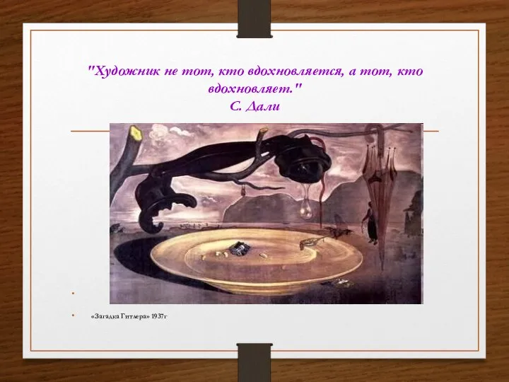 "Художник не тот, кто вдохновляется, а тот, кто вдохновляет." С. Дали «Загадка Гитлера» 1937г